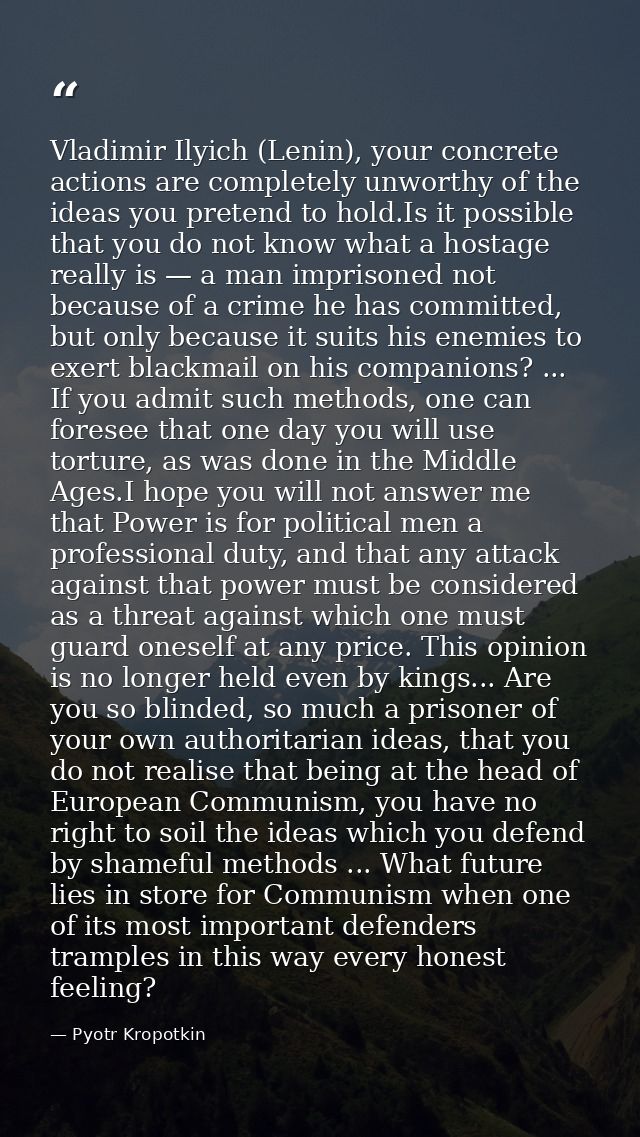 Vladimir Ilyich (Lenin), your concrete actions are completely unworthy of the ideas you pretend to hold.Is it possible t — Pyotr Kropotkin
