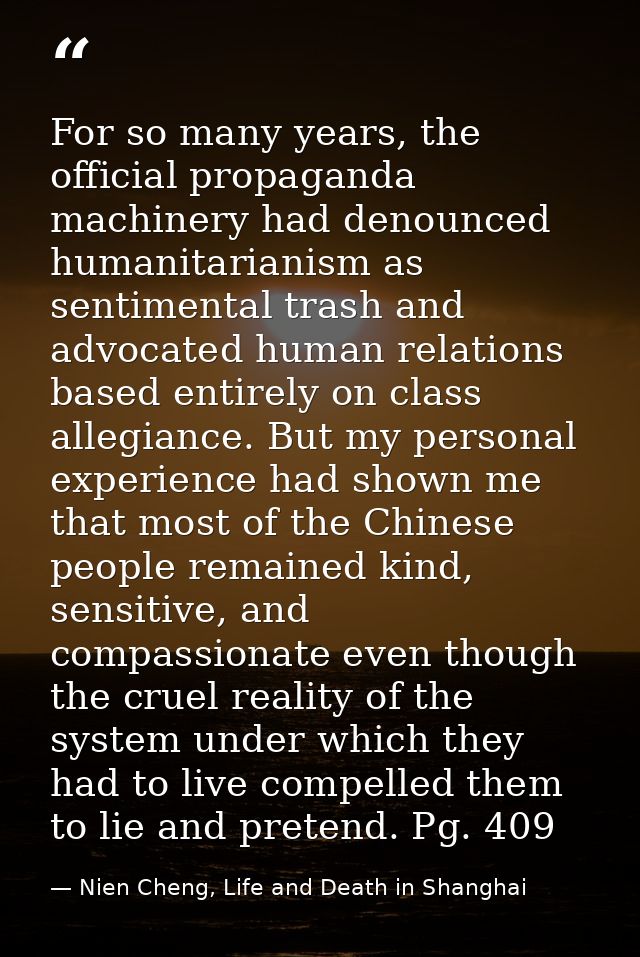 For so many years, the official propaganda machinery had denounced humanitarianism as sentimental trash and advocated hu — Nien Cheng, Life and Death in Shanghai