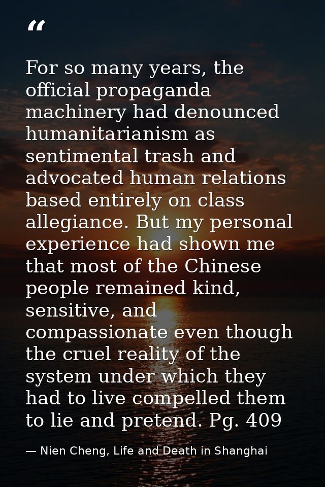 For so many years, the official propaganda machinery had denounced humanitarianism as sentimental trash and advocated hu — Nien Cheng, Life and Death in Shanghai