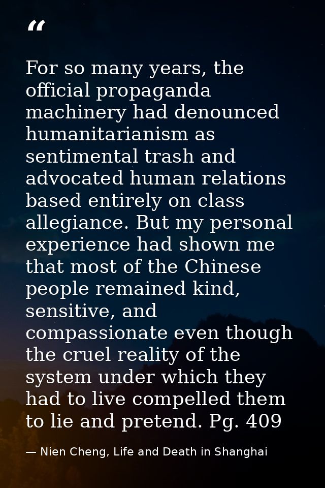 For so many years, the official propaganda machinery had denounced humanitarianism as sentimental trash and advocated hu — Nien Cheng, Life and Death in Shanghai