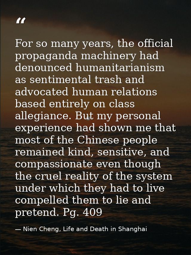 For so many years, the official propaganda machinery had denounced humanitarianism as sentimental trash and advocated hu — Nien Cheng, Life and Death in Shanghai