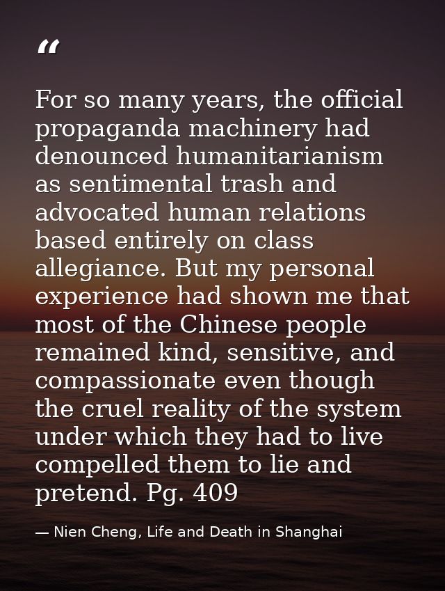For so many years, the official propaganda machinery had denounced humanitarianism as sentimental trash and advocated hu — Nien Cheng, Life and Death in Shanghai