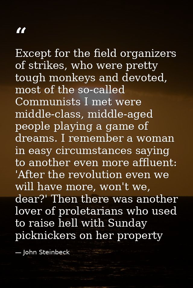 Except for the field organizers of strikes, who were pretty tough monkeys and devoted, most of the so-called Communists  — John Steinbeck