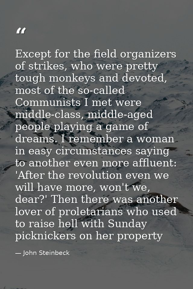 Except for the field organizers of strikes, who were pretty tough monkeys and devoted, most of the so-called Communists  — John Steinbeck