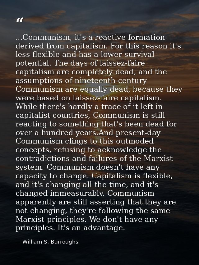 ...Communism, it's a reactive formation derived from capitalism. For this reason it's less flexible and has a lower surv — William S. Burroughs