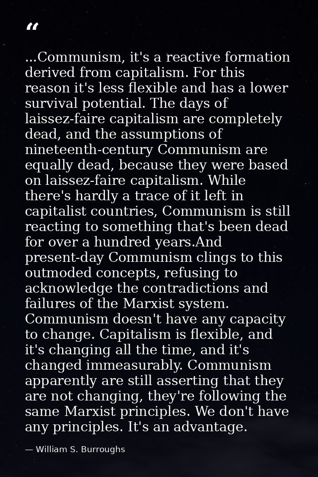 ...Communism, it's a reactive formation derived from capitalism. For this reason it's less flexible and has a lower surv — William S. Burroughs