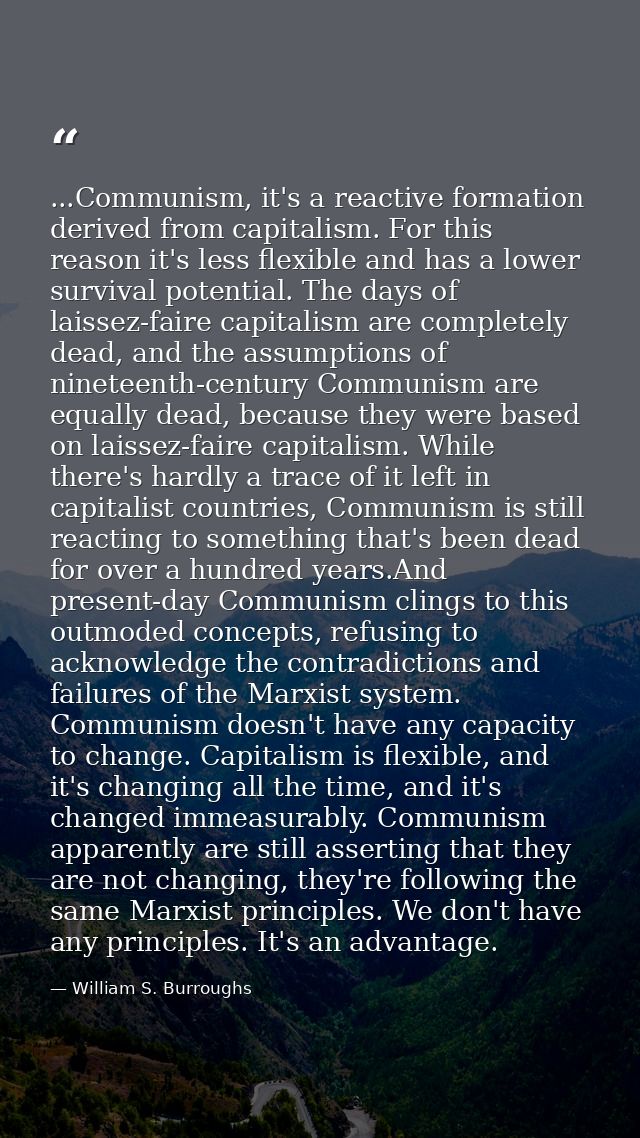 ...Communism, it's a reactive formation derived from capitalism. For this reason it's less flexible and has a lower surv — William S. Burroughs