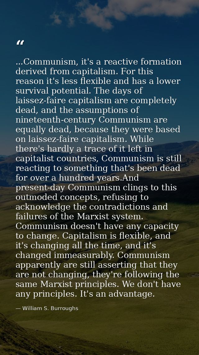 ...Communism, it's a reactive formation derived from capitalism. For this reason it's less flexible and has a lower surv — William S. Burroughs