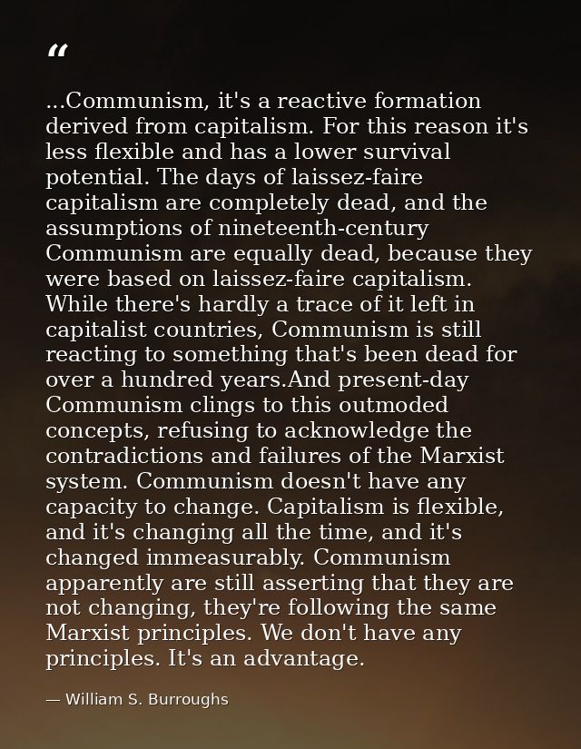 ...Communism, it's a reactive formation derived from capitalism. For this reason it's less flexible and has a lower surv — William S. Burroughs