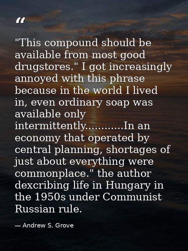 "This compound should be available from most good drugstores." I got increasingly annoyed with this phrase because in th — Andrew S. Grove