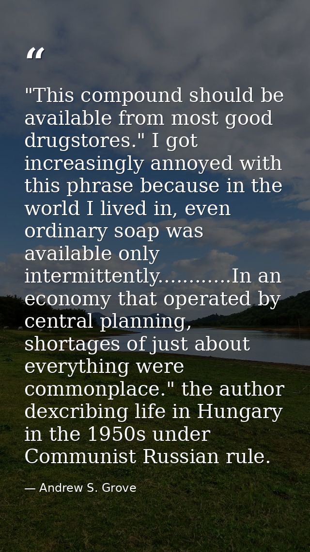 "This compound should be available from most good drugstores." I got increasingly annoyed with this phrase because in th — Andrew S. Grove