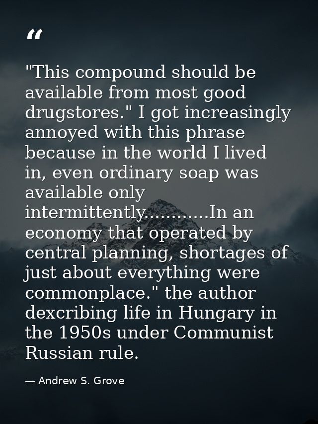 "This compound should be available from most good drugstores." I got increasingly annoyed with this phrase because in th — Andrew S. Grove