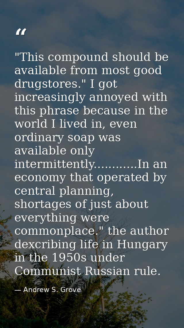 "This compound should be available from most good drugstores." I got increasingly annoyed with this phrase because in th — Andrew S. Grove