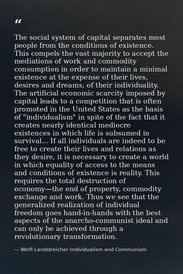 The social system of capital separates most people from the conditions of existence. This compels the vast majority to a — Wolfi Landstreicher Individualism and Communism