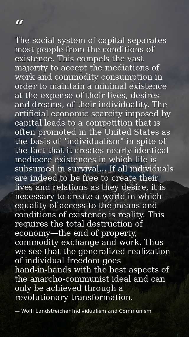 The social system of capital separates most people from the conditions of existence. This compels the vast majority to a — Wolfi Landstreicher Individualism and Communism