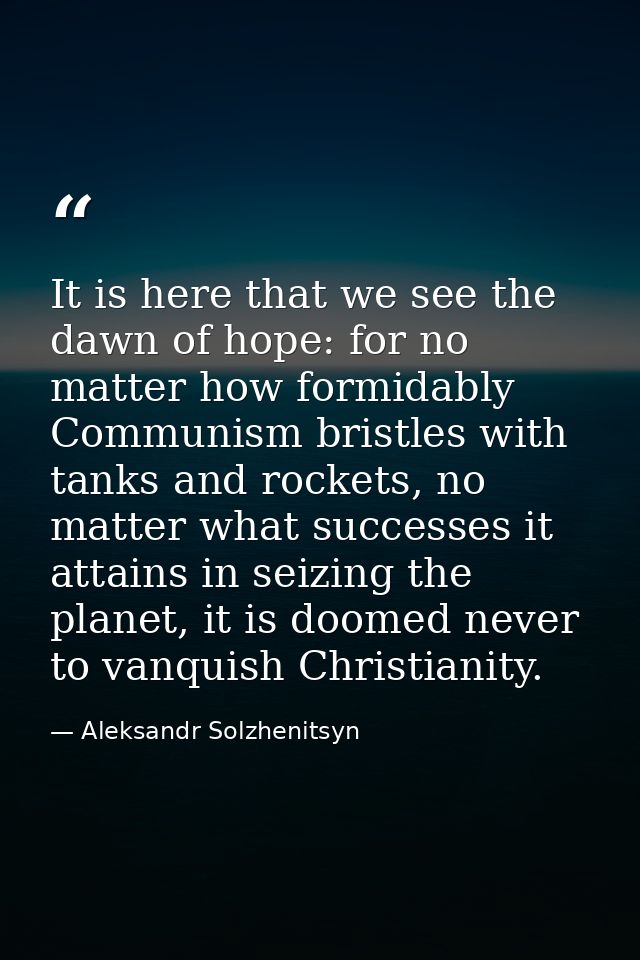 It is here that we see the dawn of hope: for no matter how formidably Communism bristles with tanks and rockets, no matt — Aleksandr Solzhenitsyn