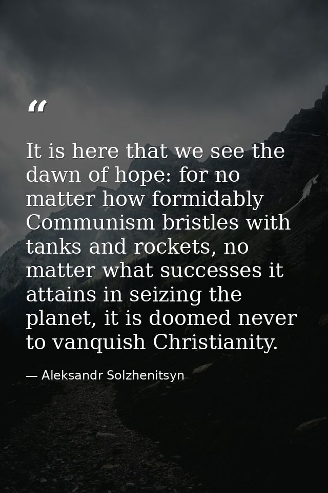 It is here that we see the dawn of hope: for no matter how formidably Communism bristles with tanks and rockets, no matt — Aleksandr Solzhenitsyn