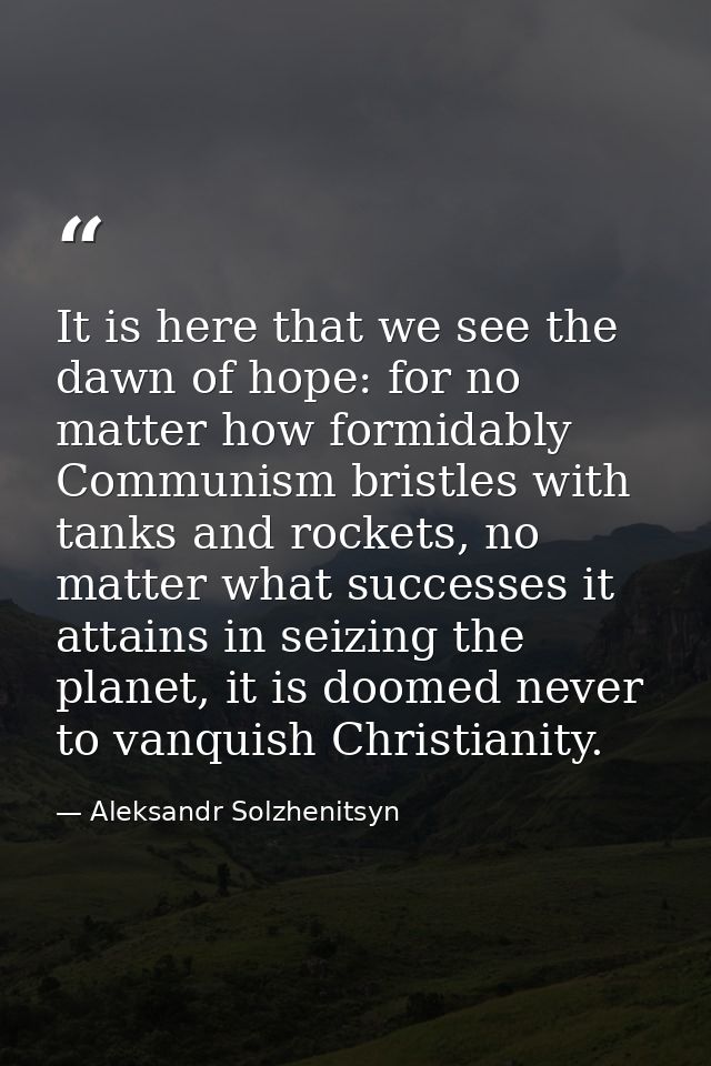 It is here that we see the dawn of hope: for no matter how formidably Communism bristles with tanks and rockets, no matt — Aleksandr Solzhenitsyn