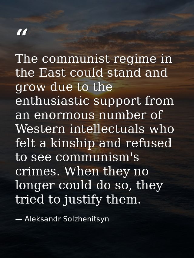 The communist regime in the East could stand and grow due to the enthusiastic support from an enormous number of Western — Aleksandr Solzhenitsyn
