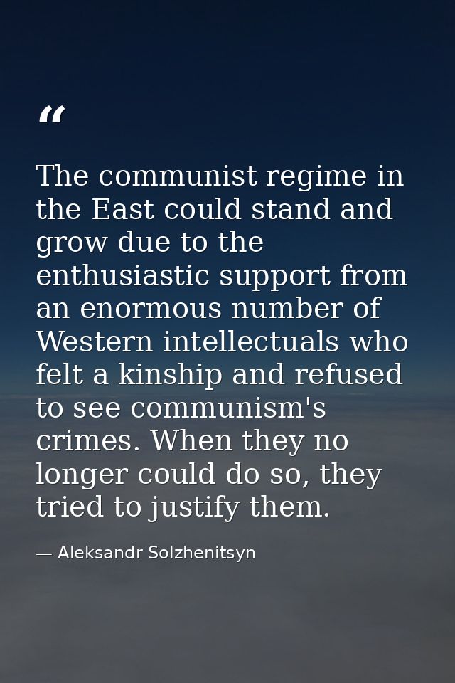 The communist regime in the East could stand and grow due to the enthusiastic support from an enormous number of Western — Aleksandr Solzhenitsyn
