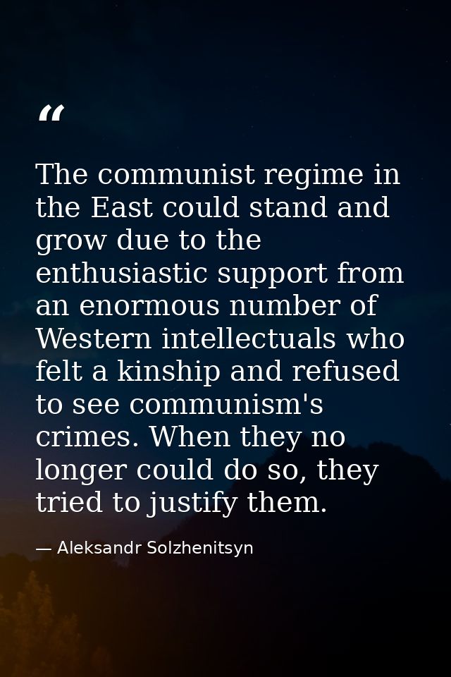 The communist regime in the East could stand and grow due to the enthusiastic support from an enormous number of Western — Aleksandr Solzhenitsyn