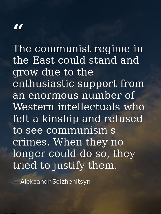 The communist regime in the East could stand and grow due to the enthusiastic support from an enormous number of Western — Aleksandr Solzhenitsyn
