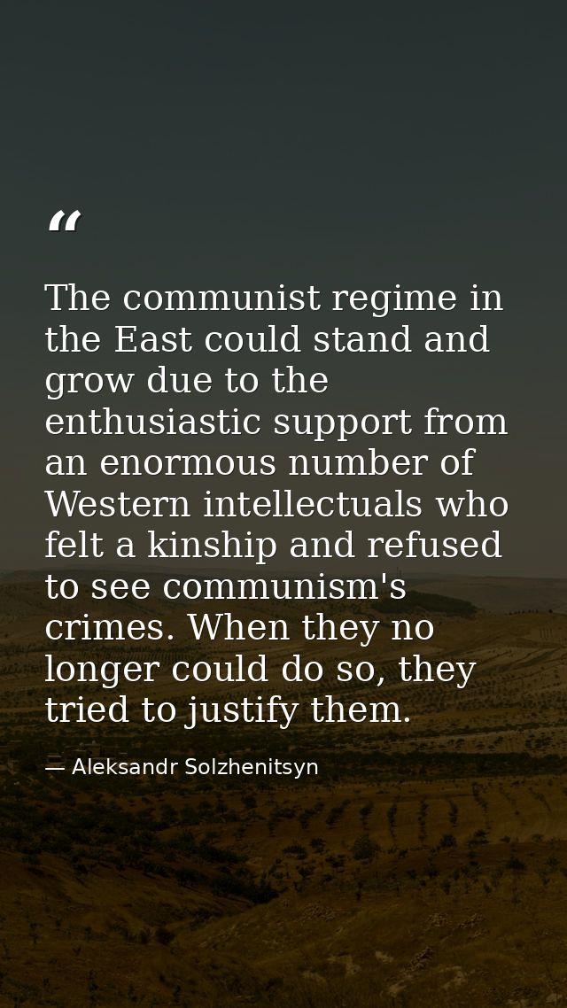 The communist regime in the East could stand and grow due to the enthusiastic support from an enormous number of Western — Aleksandr Solzhenitsyn
