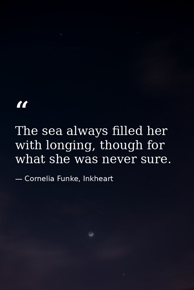 The sea always filled her with longing, though for what she was never sure. — Cornelia Funke, Inkheart