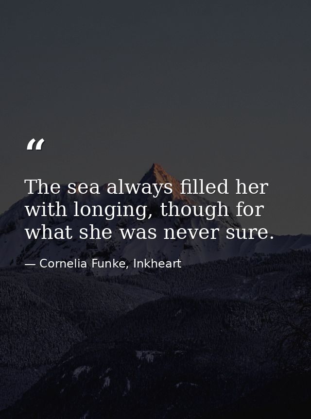 The sea always filled her with longing, though for what she was never sure. — Cornelia Funke, Inkheart