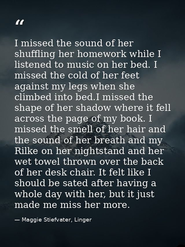 I missed the sound of her shuffling her homework while I listened to music on her bed. I missed the cold of her feet aga — Maggie Stiefvater, Linger
