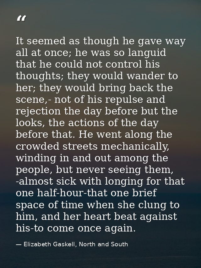 It seemed as though he gave way all at once; he was so languid that he could not control his thoughts; they would wander — Elizabeth Gaskell, North and South