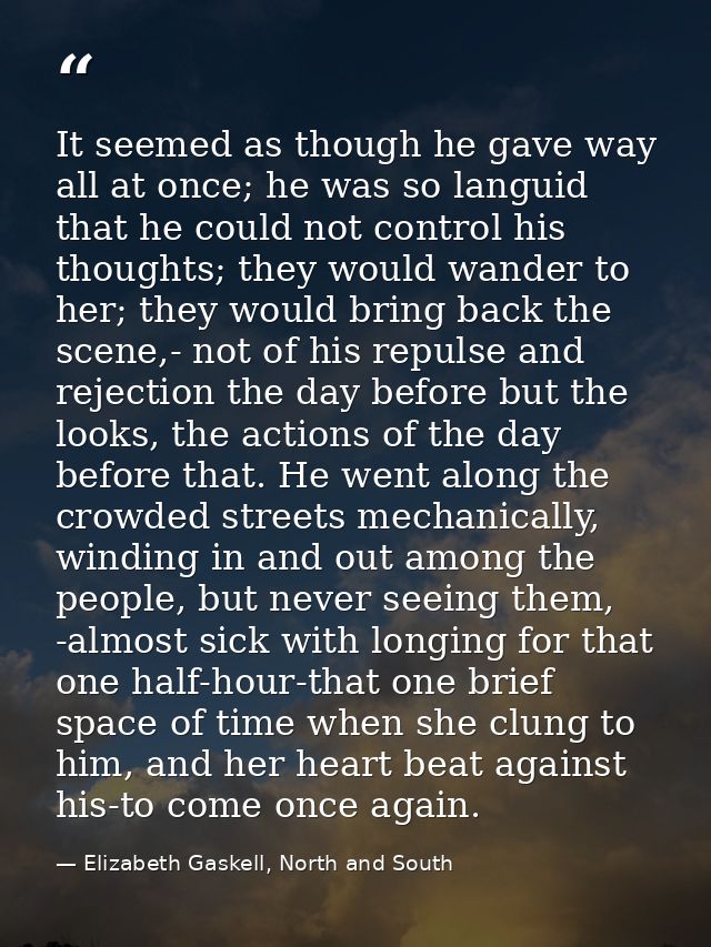 It seemed as though he gave way all at once; he was so languid that he could not control his thoughts; they would wander — Elizabeth Gaskell, North and South