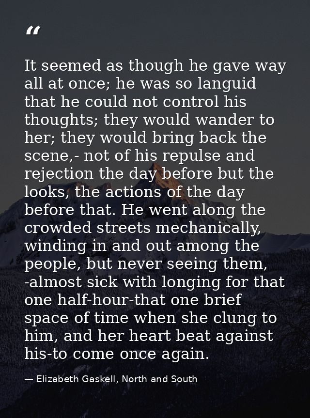 It seemed as though he gave way all at once; he was so languid that he could not control his thoughts; they would wander — Elizabeth Gaskell, North and South