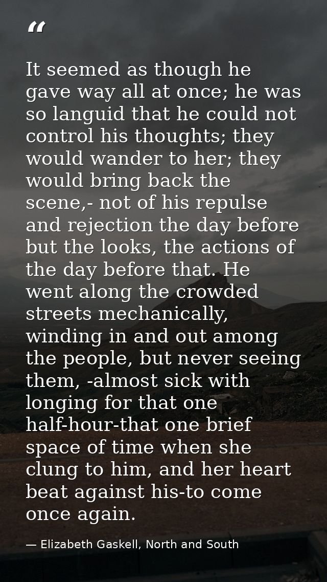 It seemed as though he gave way all at once; he was so languid that he could not control his thoughts; they would wander — Elizabeth Gaskell, North and South