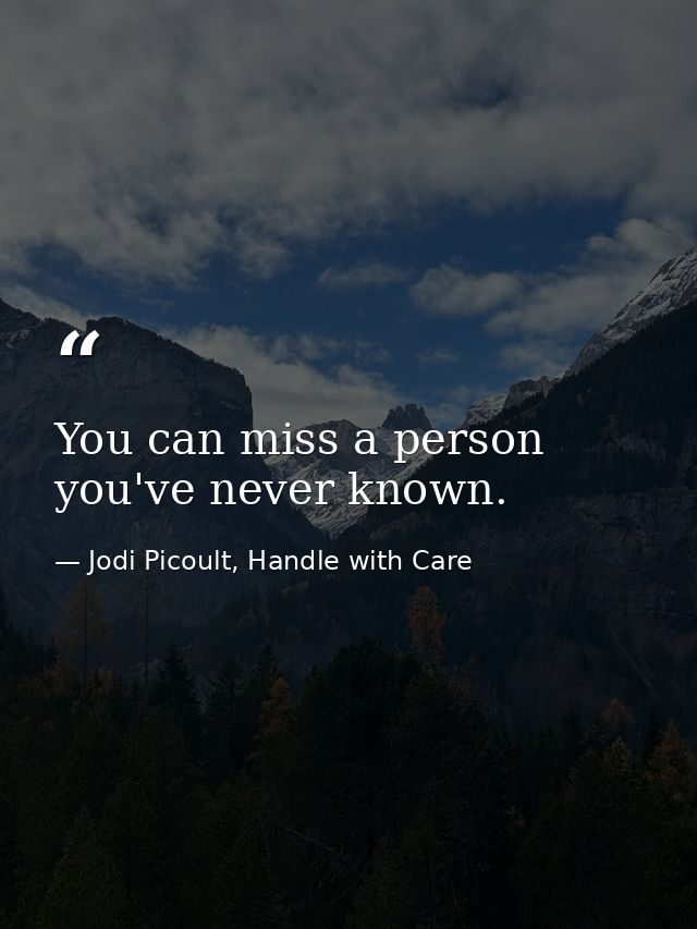 You can miss a person you've never known. — Jodi Picoult, Handle with Care