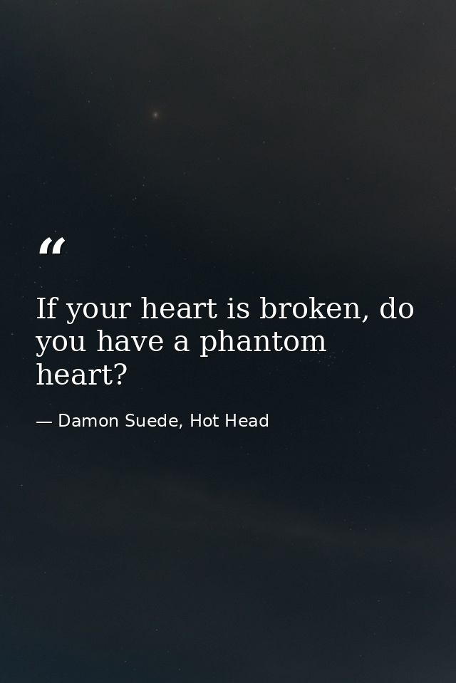 If your heart is broken, do you have a phantom heart? — Damon Suede, Hot Head