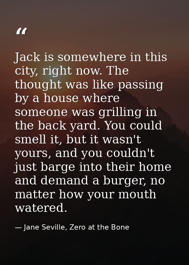 Jack is somewhere in this city, right now. The thought was like passing by a house where someone was grilling in the bac — Jane Seville, Zero at the Bone