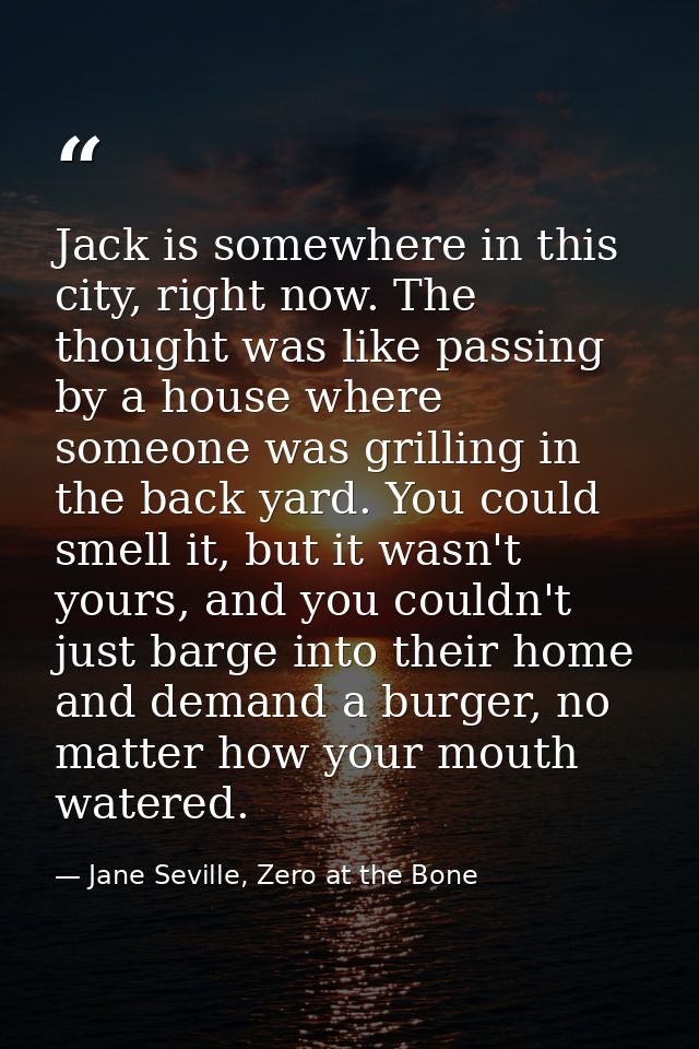 Jack is somewhere in this city, right now. The thought was like passing by a house where someone was grilling in the bac — Jane Seville, Zero at the Bone