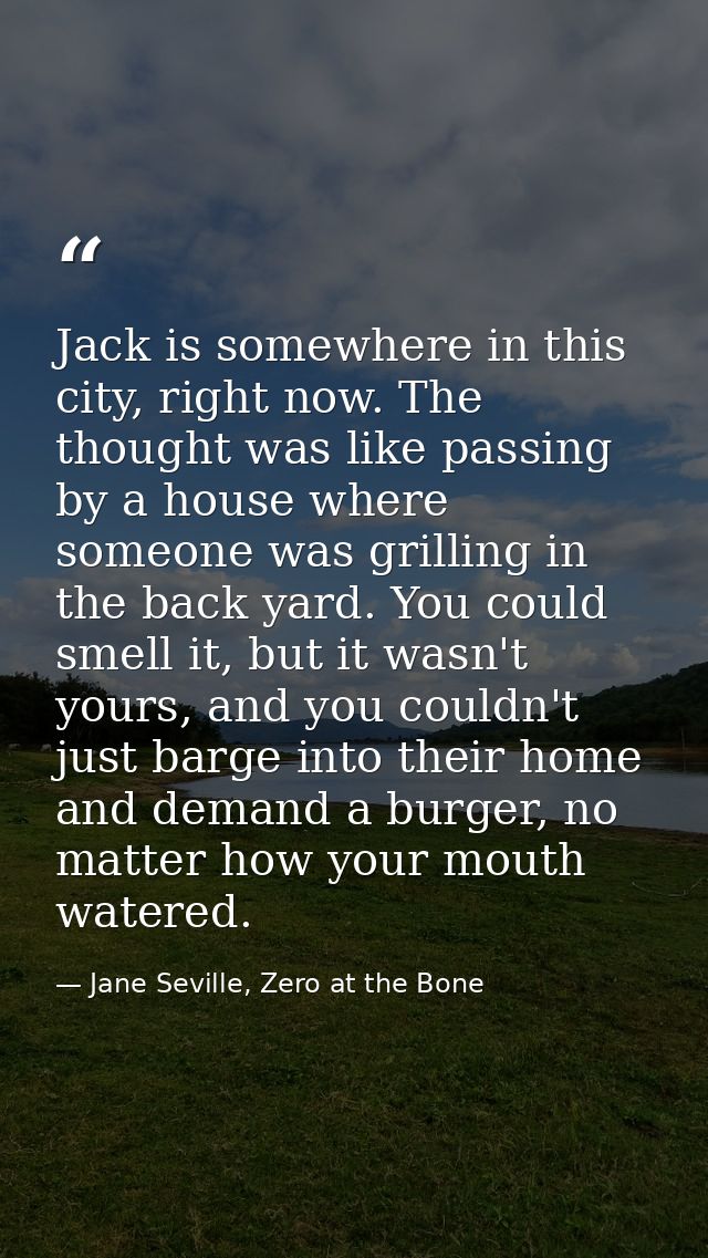 Jack is somewhere in this city, right now. The thought was like passing by a house where someone was grilling in the bac — Jane Seville, Zero at the Bone