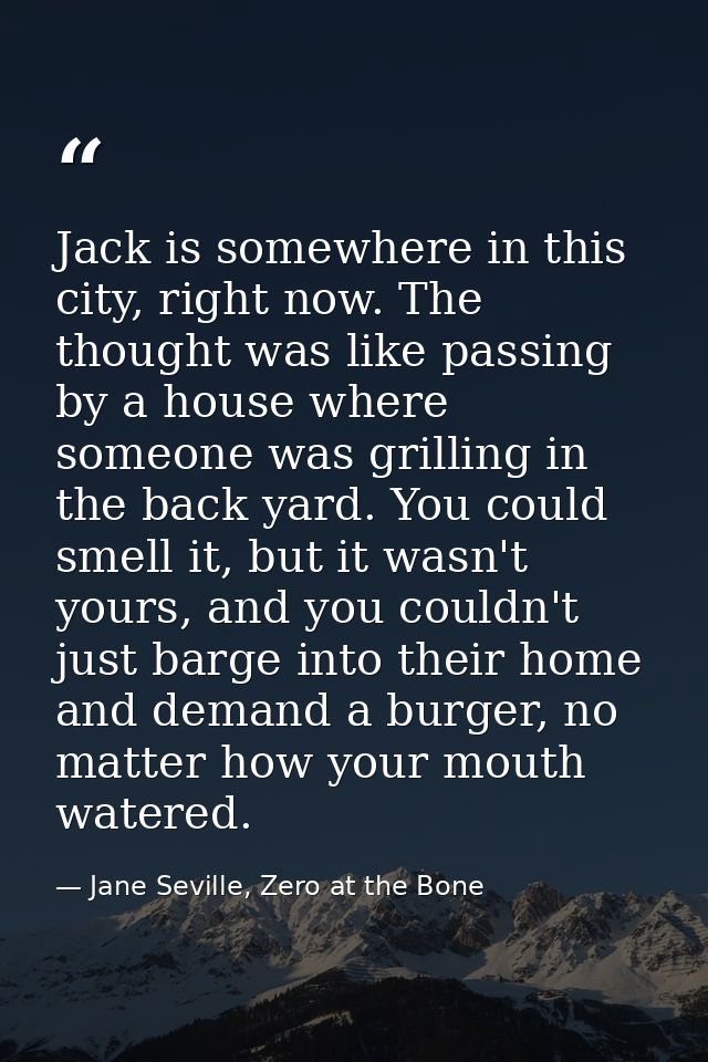 Jack is somewhere in this city, right now. The thought was like passing by a house where someone was grilling in the bac — Jane Seville, Zero at the Bone