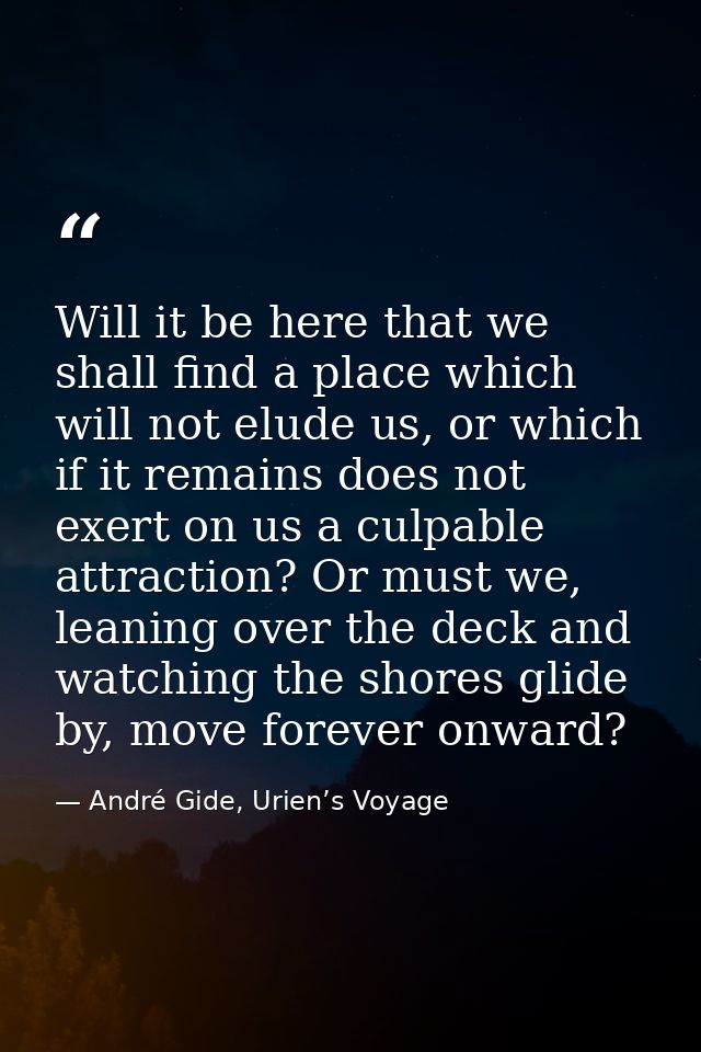 Will it be here that we shall find a place which will not elude us, or which if it remains does not exert on us a culpab — André Gide, Urien’s Voyage