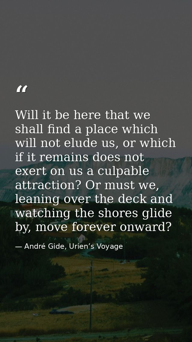 Will it be here that we shall find a place which will not elude us, or which if it remains does not exert on us a culpab — André Gide, Urien’s Voyage