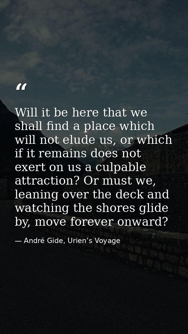Will it be here that we shall find a place which will not elude us, or which if it remains does not exert on us a culpab — André Gide, Urien’s Voyage