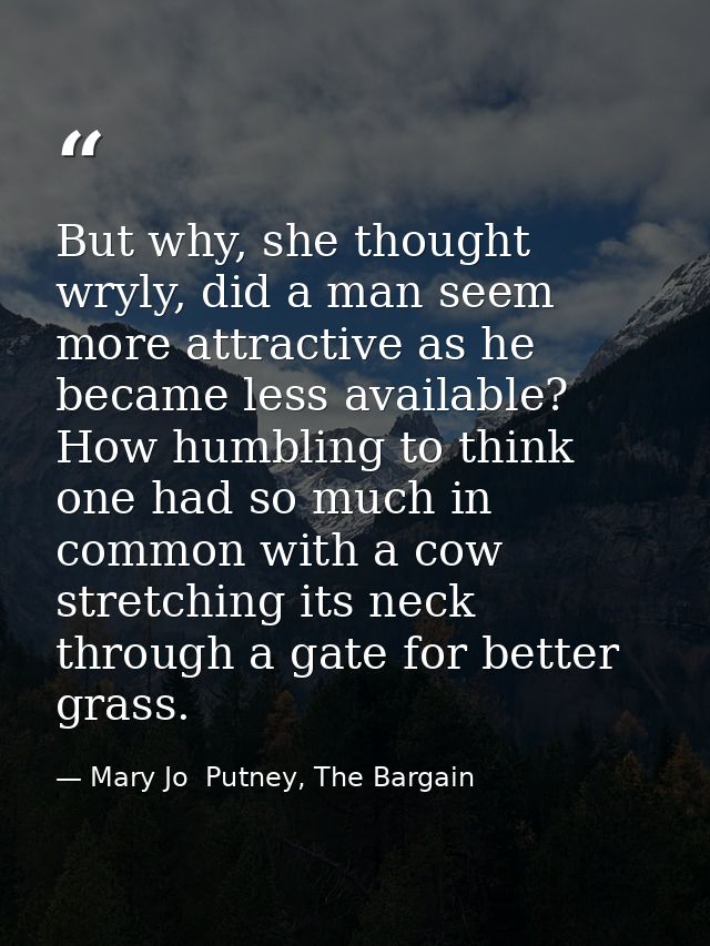 But why, she thought wryly, did a man seem more attractive as he became less available? How humbling to think one had so — Mary Jo  Putney, The Bargain