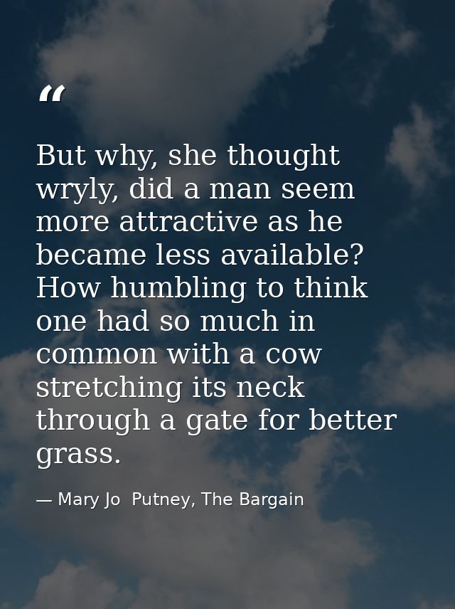 But why, she thought wryly, did a man seem more attractive as he became less available? How humbling to think one had so — Mary Jo  Putney, The Bargain