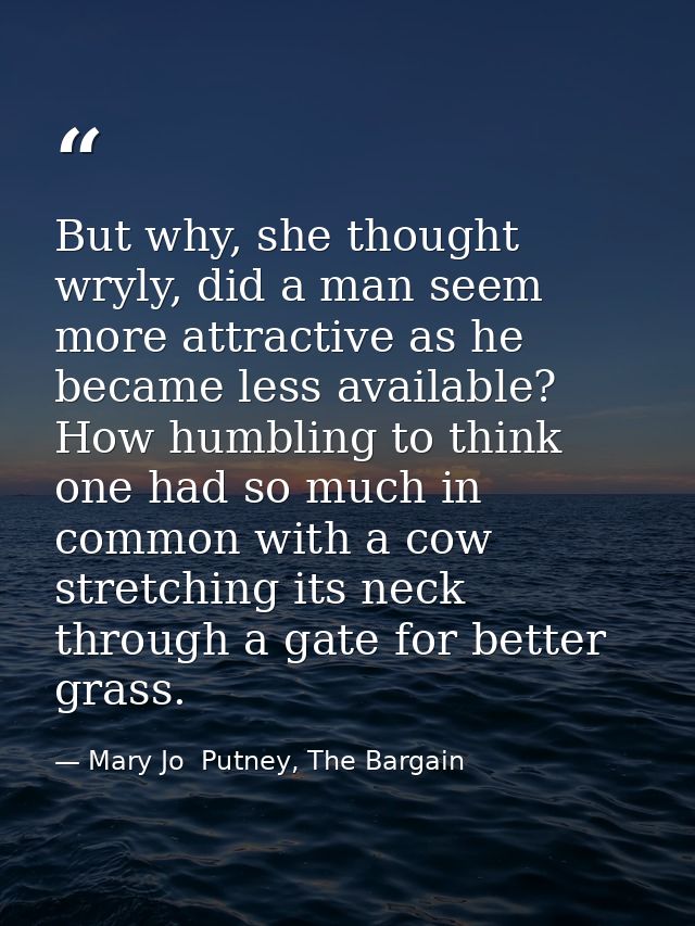 But why, she thought wryly, did a man seem more attractive as he became less available? How humbling to think one had so — Mary Jo  Putney, The Bargain