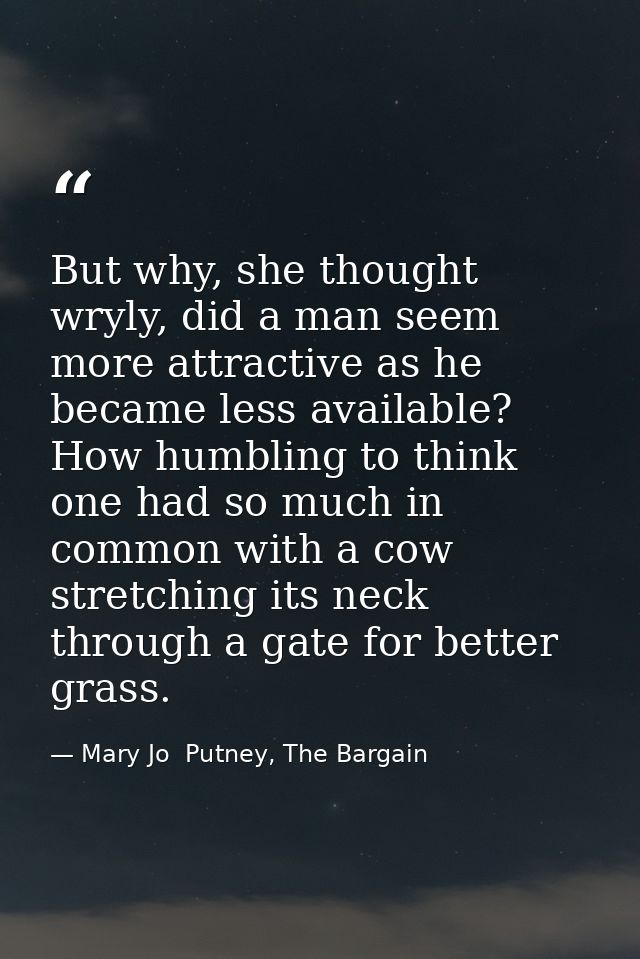 But why, she thought wryly, did a man seem more attractive as he became less available? How humbling to think one had so — Mary Jo  Putney, The Bargain