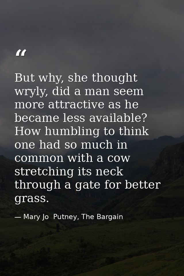 But why, she thought wryly, did a man seem more attractive as he became less available? How humbling to think one had so — Mary Jo  Putney, The Bargain