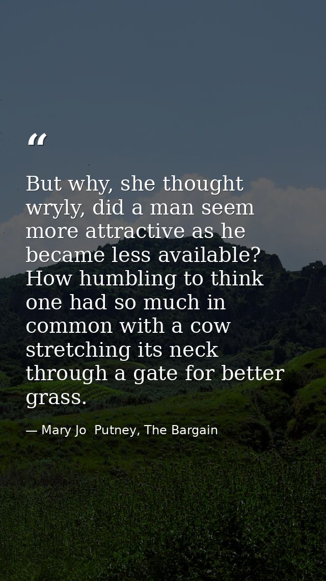 But why, she thought wryly, did a man seem more attractive as he became less available? How humbling to think one had so — Mary Jo  Putney, The Bargain