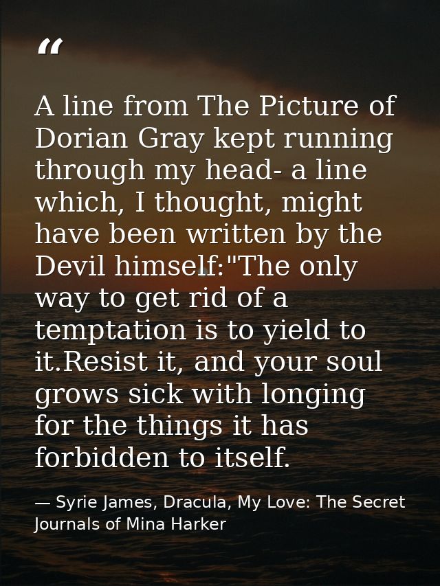 A line from The Picture of Dorian Gray kept running through my head- a line which, I thought, might have been written by — Syrie James, Dracula, My Love: The Secret Journals of Mina Harker